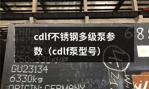 cdlf不锈钢多级泵参数(cdlf泵型号)