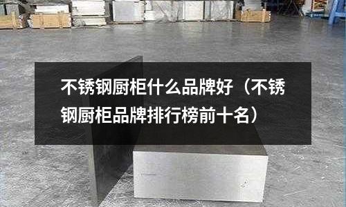 不锈钢厨柜什么品牌好(不锈钢厨柜品牌排行榜前十名)