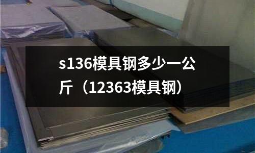 s136模具钢多少一公斤(12363模具钢)
