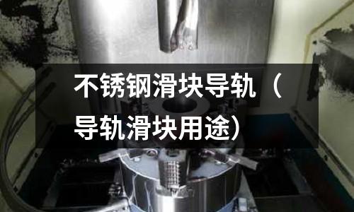 不锈钢滑块导轨(导轨滑块用途)