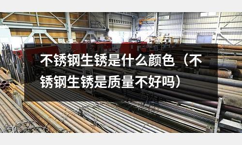 不锈钢生锈是什么颜色(不锈钢生锈是质量不好吗)