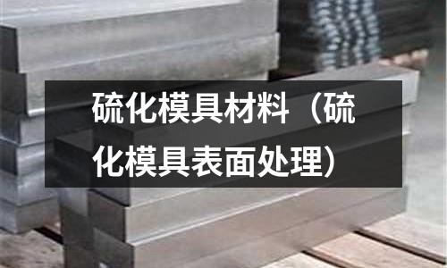 硫化模具材料(硫化模具表面处理)