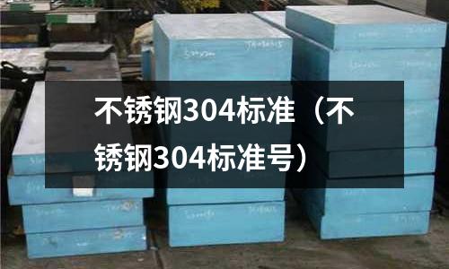 不锈钢304标准(不锈钢304标准号)