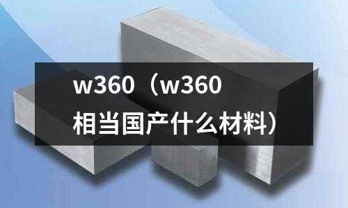 w360(w360相当国产什么材料)
