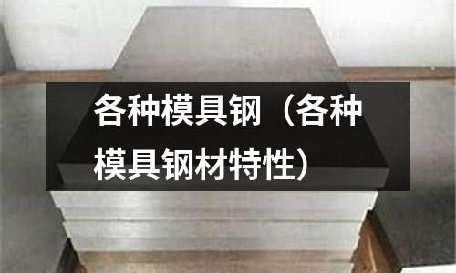 各种模具钢(各种模具钢材特性)