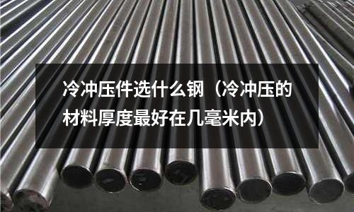 冷冲压件选什么钢(冷冲压的材料厚度最好在几毫米内)
