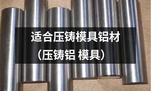 适合压铸模具铝材(压铸铝 模具)