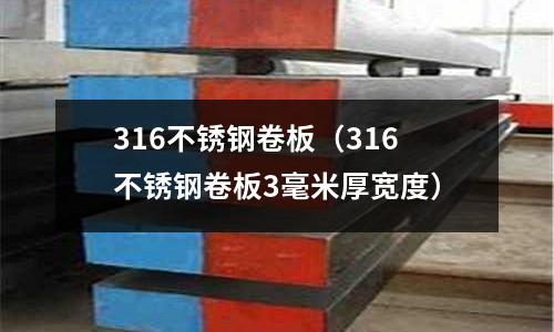 316不锈钢卷板(316不锈钢卷板3毫米厚宽度)
