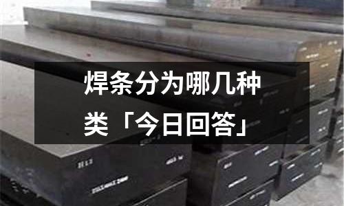 焊条分为哪几种类「今日回答」