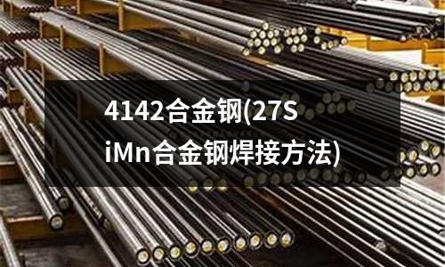 4142合金钢(27SiMn合金钢焊接方法)