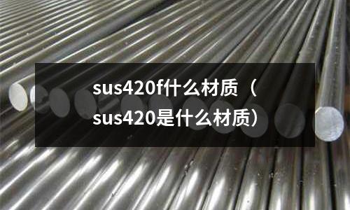 sus420f什么材质(sus420是什么材质)