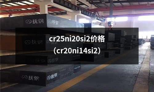 cr25ni20si2价格(cr20ni14si2)