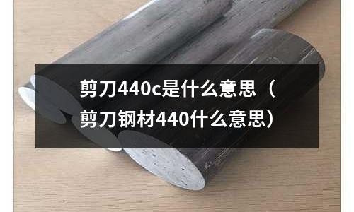 剪刀440c是什么意思(剪刀钢材440什么意思)