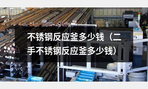 不锈钢反应釜多少钱(二手不锈钢反应釜多少钱)