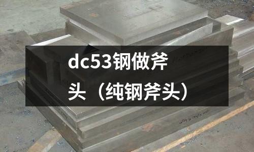 dc53钢做斧头(纯钢斧头)