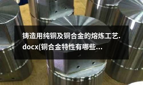 铸造用纯铜及铜合金的熔炼工艺.docx(铜合金特性有哪些?)