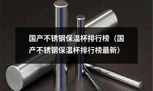 国产不锈钢保温杯排行榜(国产不锈钢保温杯排行榜最新)