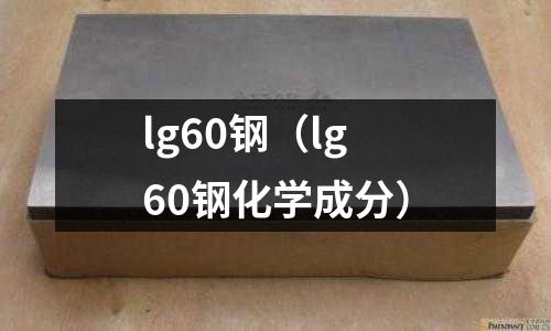 lg60钢(lg60钢化学成分)