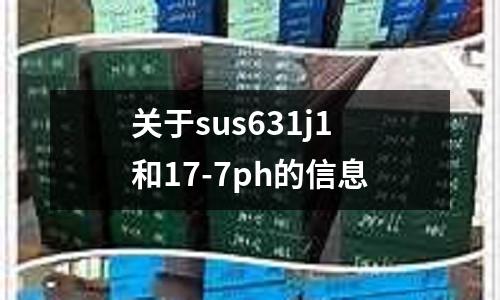 关于sus631j1和17-7ph的信息