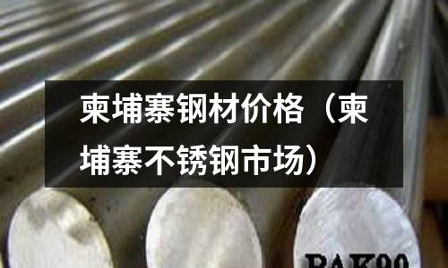 柬埔寨钢材价格(柬埔寨不锈钢市场)