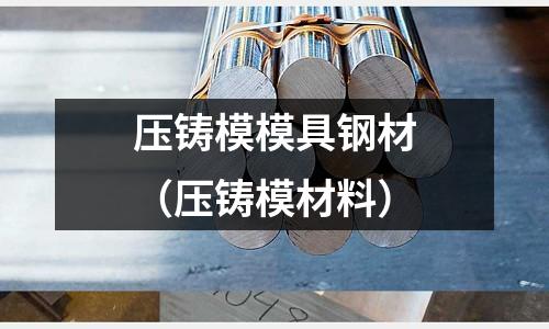 压铸模模具钢材(压铸模材料)