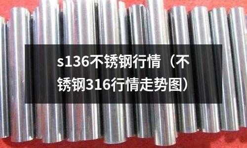 s136不锈钢行情(不锈钢316行情走势图)