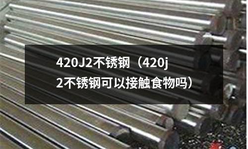 420J2不锈钢(420j2不锈钢可以接触食物吗)