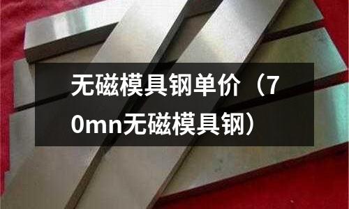 无磁模具钢单价(70mn无磁模具钢)