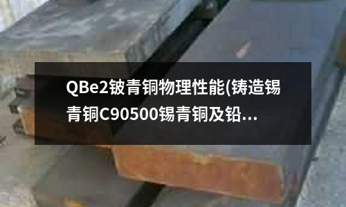 QBe2铍青铜物理性能(铸造锡青铜C90500锡青铜及铅锡青铜)