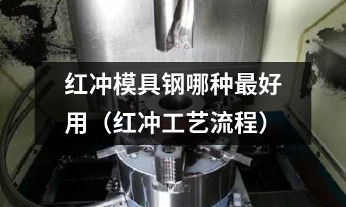 红冲模具钢哪种最好用(红冲工艺流程)