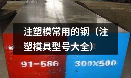 注塑模常用的钢(注塑模具型号大全)