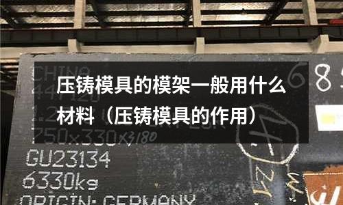 压铸模具的模架一般用什么材料(压铸模具的作用)