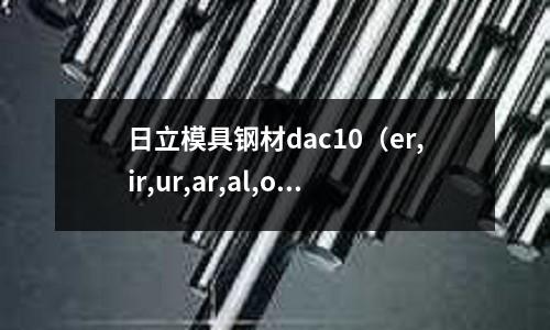 日立模具钢材dac10(er,ir,ur,ar,al,or,le的发音)