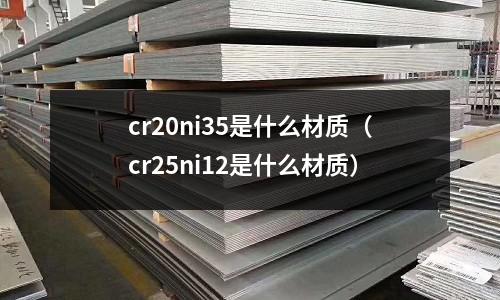 cr20ni35是什么材质(cr25ni12是什么材质)