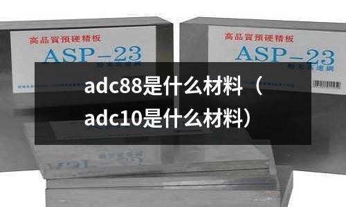 adc88是什么材料(adc10是什么材料)
