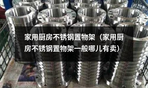 家用厨房不锈钢置物架(家用厨房不锈钢置物架一般哪儿有卖)