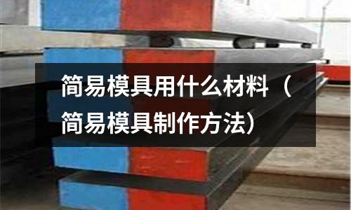 简易模具用什么材料(简易模具制作方法)
