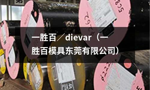 一胜百/dievar(一胜百模具东莞有限公司)