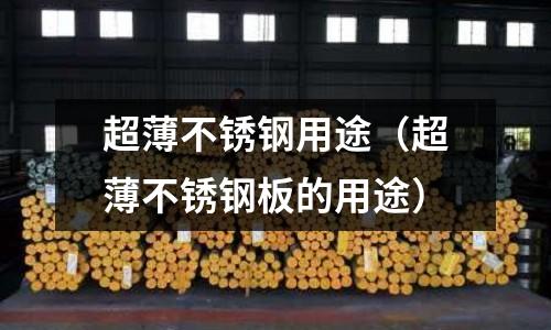 超薄不锈钢用途(超薄不锈钢板的用途)
