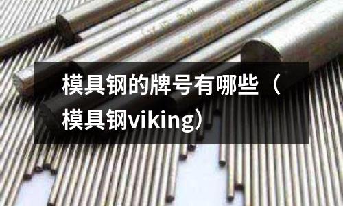 模具钢的牌号有哪些(模具钢viking)
