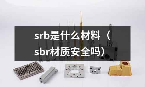 srb是什么材料(sbr材质安全吗)