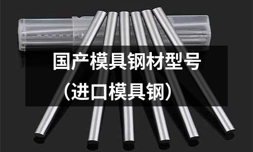 国产模具钢材型号(进口模具钢)