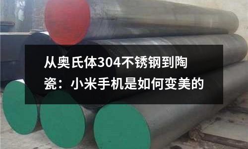 从奥氏体304不锈钢到陶瓷:小米手机是如何变美的