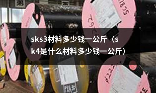 sks3材料多少钱一公斤(sk4是什么材料多少钱一公斤)
