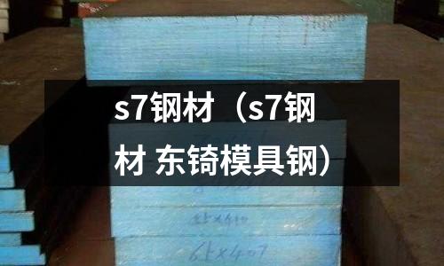 s7钢材(s7钢材 东锜模具钢)