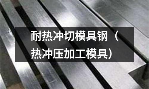 耐热冲切模具钢(热冲压加工模具)