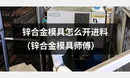 锌合金模具怎么开进料(锌合金模具师傅)