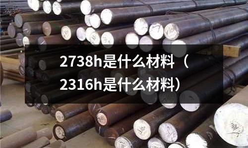 2738h是什么材料(2316h是什么材料)