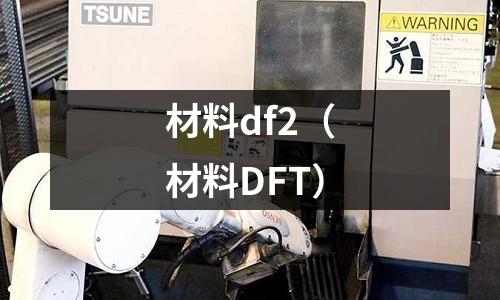 材料df2(材料DFT)