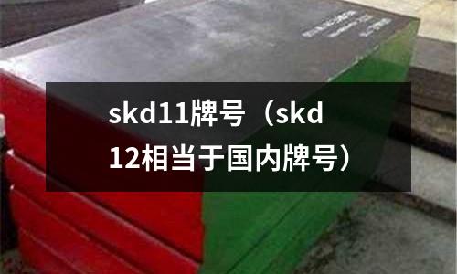 skd11牌号(skd12相当于国内牌号)